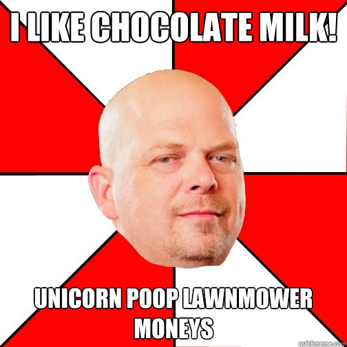 I LIKE CHOCoLaTE MILK! Unicorn poop lawnmower moneys - I LIKE CHOCoLaTE MILK! Unicorn poop lawnmower moneys  Pawn Star