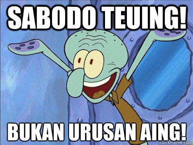 SABODO TEUING! BUKAN URUSAN AING!  