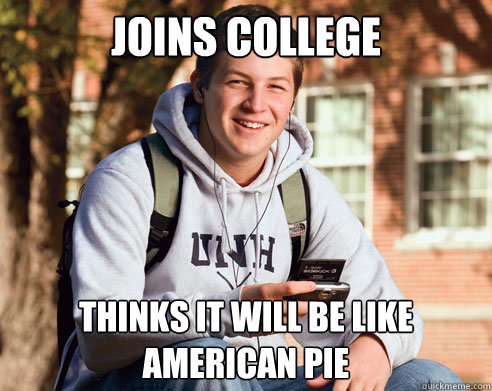 joins college thinks it will be like american pie  College Freshman