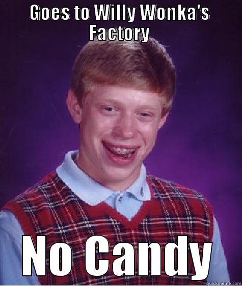 GOES TO WILLY WONKA'S FACTORY NO CANDY Bad Luck Brian