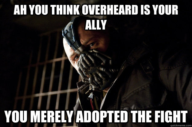 Ah you think overheard is your ally you merely adopted the fight  Academy Bane