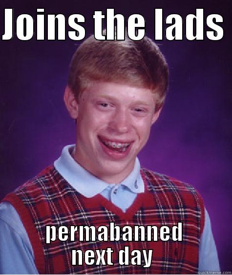 JOINS THE LADS  PERMABANNED NEXT DAY  Bad Luck Brian