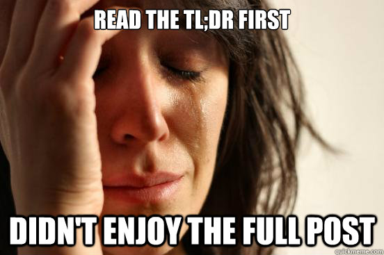read the tl;dr first didn't enjoy the full post  First World Problems