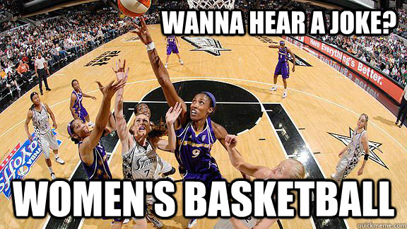 Wanna hear a joke? women's basketball - Wanna hear a joke? women's basketball  WNBA blows