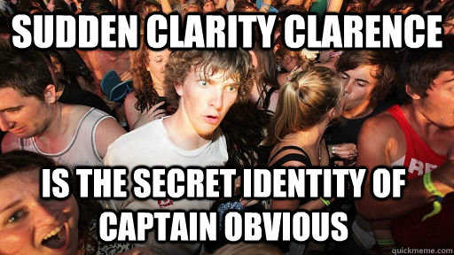 sudden clarity clarence is the secret identity of captain obvious  Sudden Clarity Clarence
