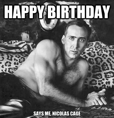 Happy Birthday Says me, Nicolas Cage  Happy Birthday Nick Cage