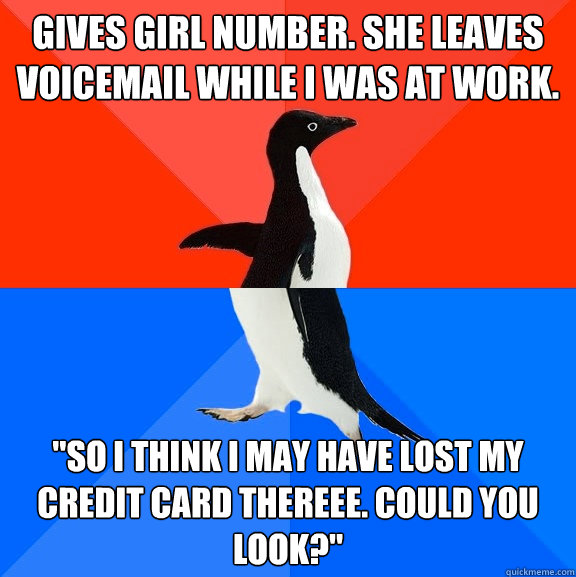 Gives girl number. She leaves voicemail while I was at work.  