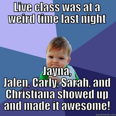 Live Class - LIVE CLASS WAS AT A WEIRD TIME LAST NIGHT JAYNA, JALEN, CARLY, SARAH, AND CHRISTIANA SHOWED UP AND MADE IT AWESOME! Success Kid