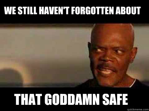 that goddamn safe We still haven't forgotten about - that goddamn safe We still haven't forgotten about  Angry Samuel Jackson
