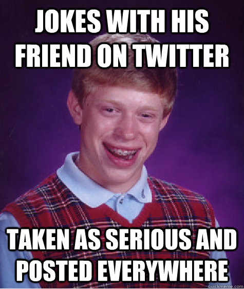 jokes with his friend on twitter taken as serious and posted everywhere  Bad Luck Brian