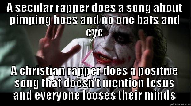 A SECULAR RAPPER DOES A SONG ABOUT PIMPING HOES AND NO ONE BATS AND EYE A CHRISTIAN RAPPER DOES A POSITIVE SONG THAT DOESN'T MENTION JESUS AND EVERYONE LOOSES THEIR MINDS Joker Mind Loss