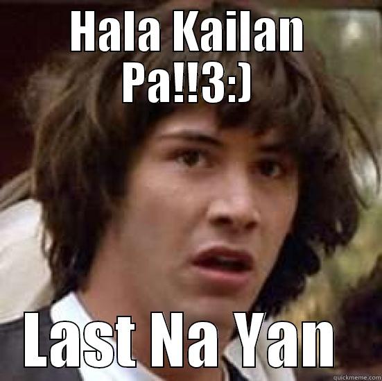 HALA KAILAN PA!!3:) LAST NA YAN  conspiracy keanu