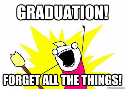 Graduation! Forget all the things!  