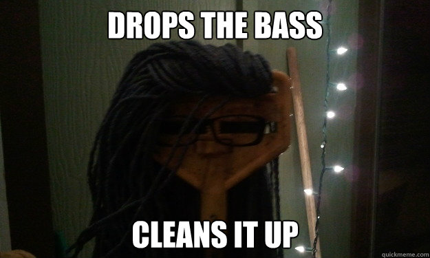 Drops the bass Cleans it up  Good Guy Skrillex Mop