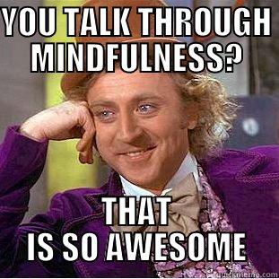 YOU TALK THROUGH MINDFULNESS? THAT IS SO AWESOME Condescending Wonka