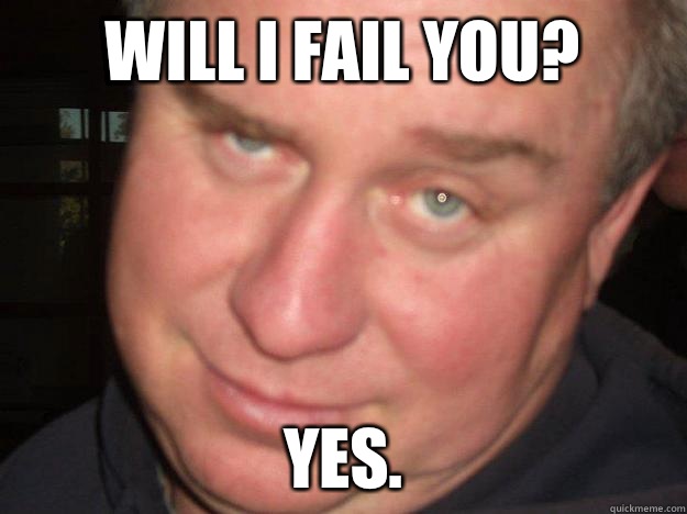 Will I Fail You? Yes.  