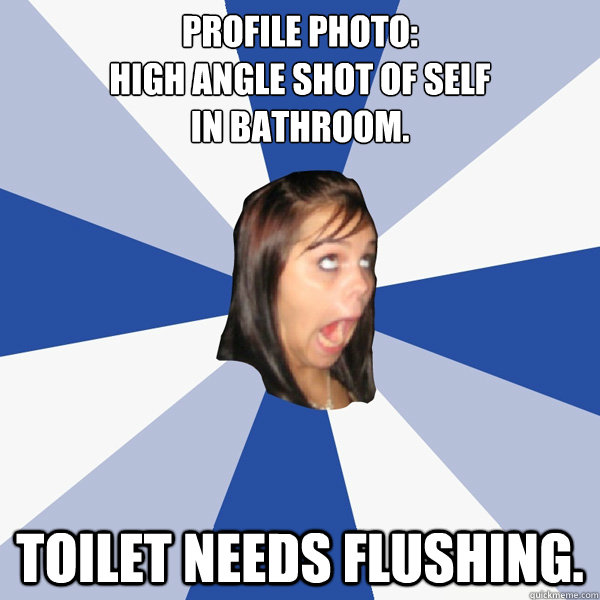 profile photo: 
High angle shot of self 
in bathroom. Toilet needs flushing.  Annoying Facebook Girl