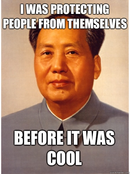 I was protecting people from themselves Before it was cool  Chairman Mao