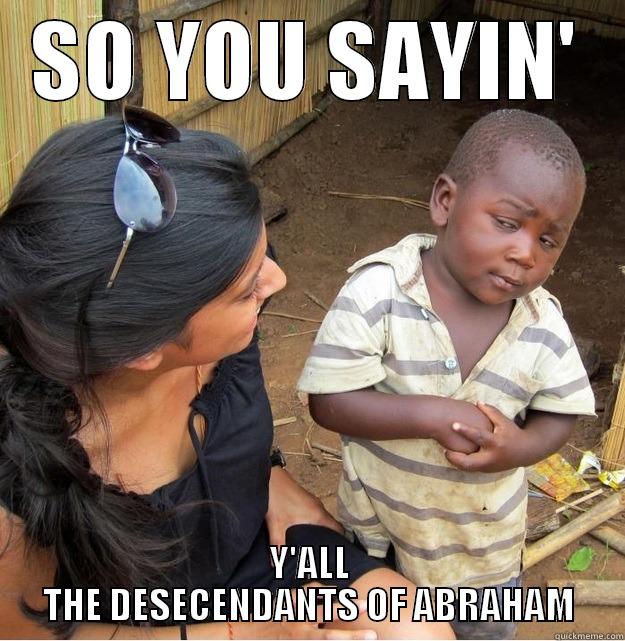 SO YOU SAYIN' Y'ALL THE DESCENDANTS OF ABRAHAM Skeptical Third World Kid