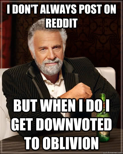 I don't always post on reddit but when I do i get downvoted to oblivion  The Most Interesting Man In The World