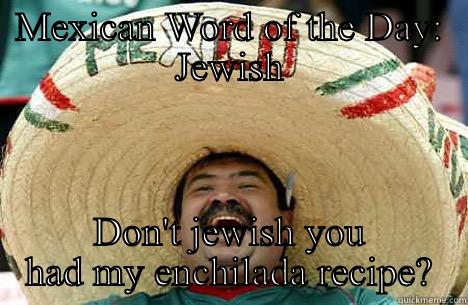 MEXICAN WORD OF THE DAY: JEWISH DON'T JEWISH YOU HAD MY ENCHILADA RECIPE? Merry mexican