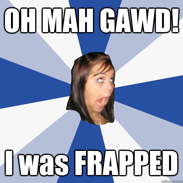 OH MAH GAWD! I was FRAPPED  Annoying Facebook Girl