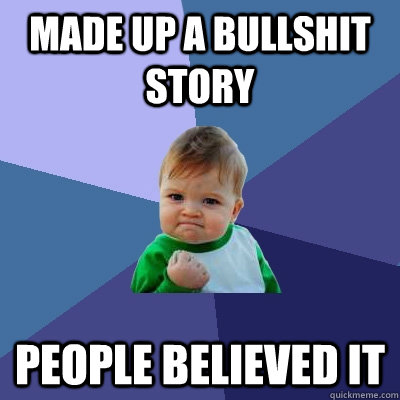 Made up a bullshit story people believed it  Success Kid
