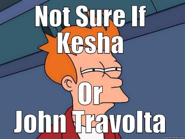 NOT SURE IF KESHA OR JOHN TRAVOLTA Futurama Fry