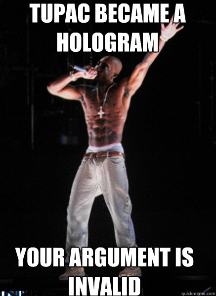 Tupac became a hologram Your argument is invalid  Tupac Hologram
