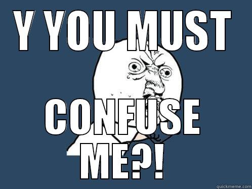 Y YOU MUST CONFUSE ME?! Y U No