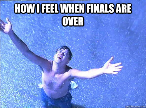 How I feel when finals are over   