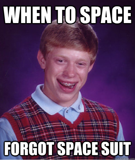 When to space  forgot space suit  Bad Luck Brian
