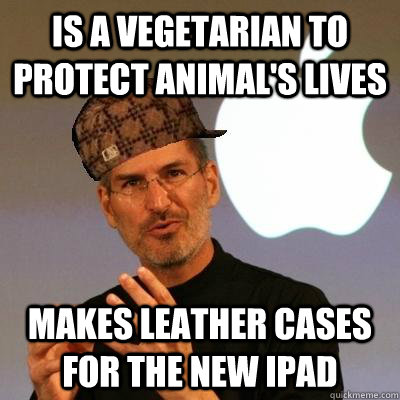 Is a vegetarian to protect animal's lives Makes leather cases for the new iPad  Scumbag Steve Jobs