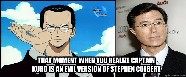 That moment when you realize captain Kuro is an evil version of Stephen Colbert  