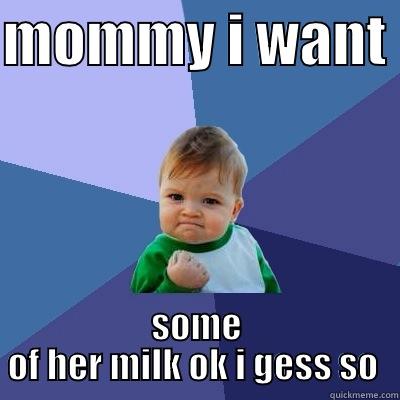 MOMMY I WANT  SOME OF HER MILK OK I GESS SO  Success Kid