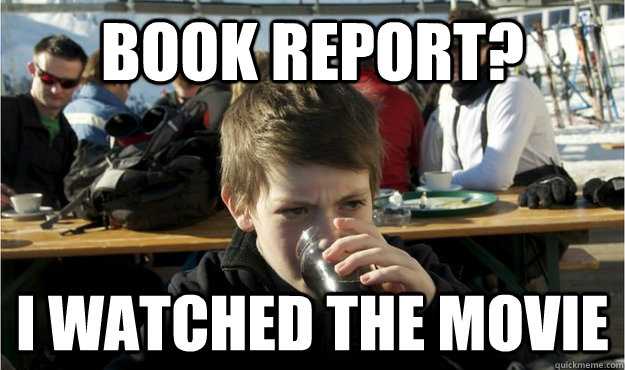 Book report? I watched the movie  Lazy Elementary Student