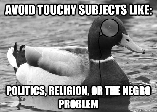 Avoid Touchy Subjects like: Politics, religion, or the negro problem - Avoid Touchy Subjects like: Politics, religion, or the negro problem  Outdated Advice Mallard
