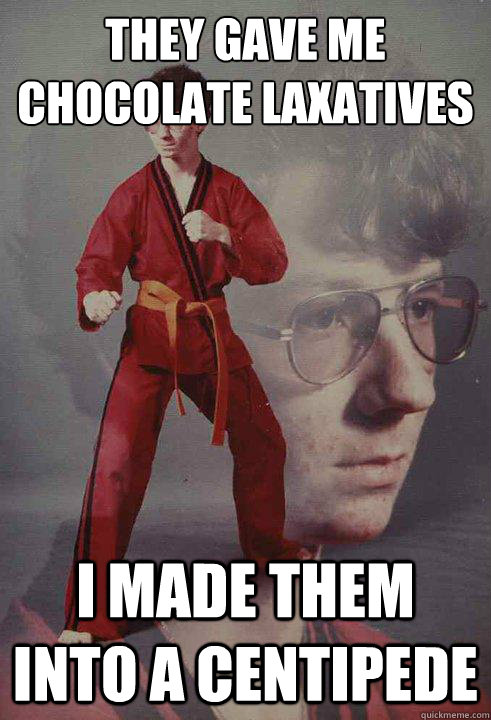 they gave me 
chocolate laxatives I made them into a centipede - they gave me 
chocolate laxatives I made them into a centipede  Karate Kyle