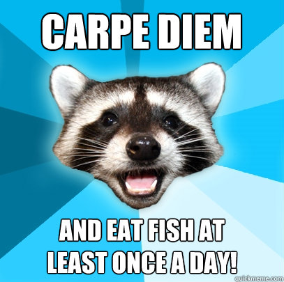 Carpe diem and eat fish at
least once a day!  Lame Pun Coon