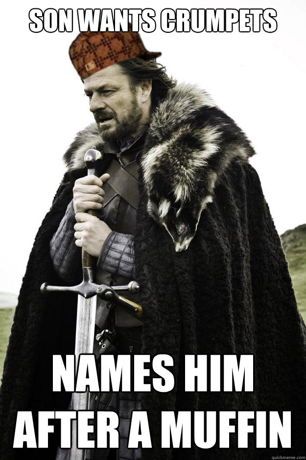 son wants crumpets names him after a muffin - son wants crumpets names him after a muffin  Scumbag Ned Stark