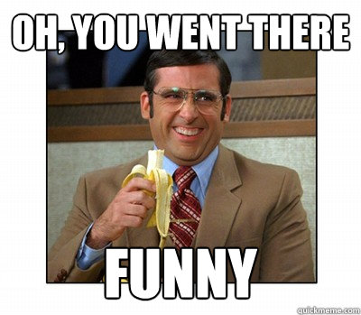 oh, you went there funny - oh, you went there funny  you went there