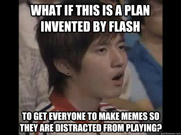 What if this is a plan invented by flash to get everyone to make memes so they are distracted from playing?  Bisu Faced