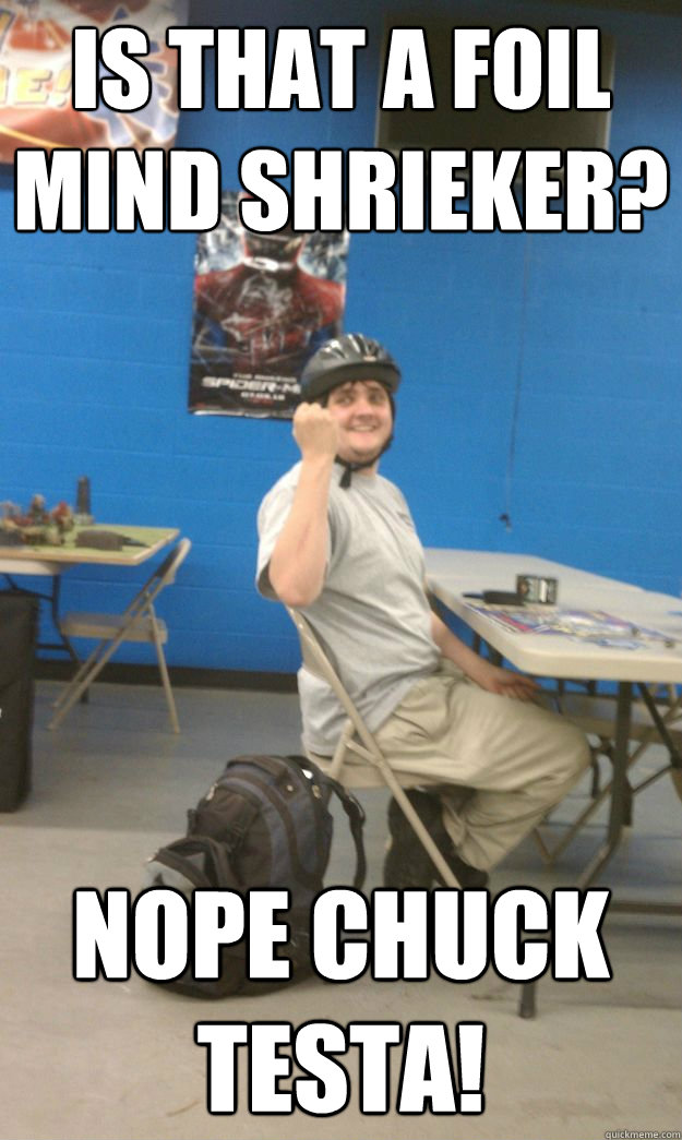 Is That A Foil mind shrieker? NOPE Chuck Testa!  