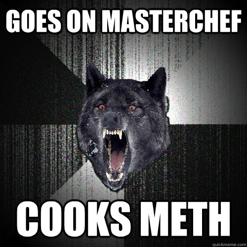 goes on masterchef cooks meth  Insanity Wolf