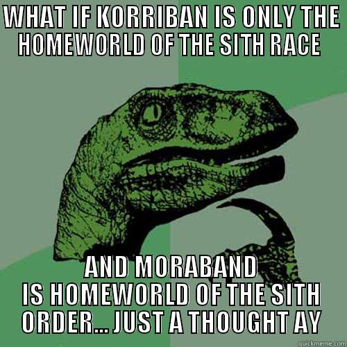 Homeworld Thought - WHAT IF KORRIBAN IS ONLY THE HOMEWORLD OF THE SITH RACE  AND MORABAND IS HOMEWORLD OF THE SITH ORDER... JUST A THOUGHT AY Philosoraptor