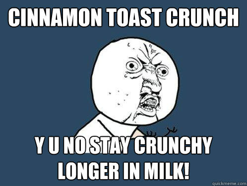 cinnamon toast crunch y u no stay crunchy longer in milk! - cinnamon toast crunch y u no stay crunchy longer in milk!  Y U No