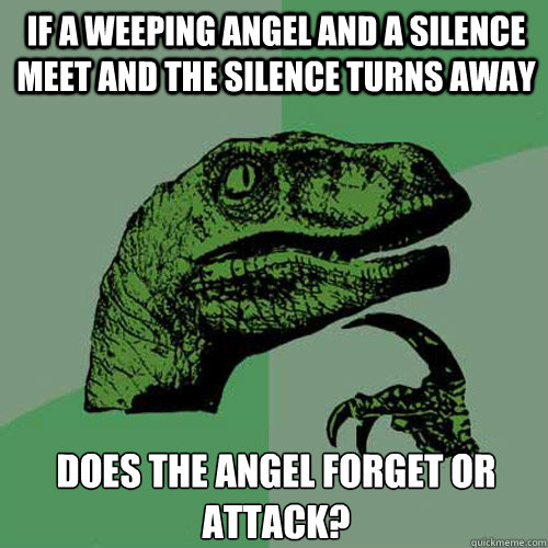 IF a Weeping angel and a silence meet and the silence turns away Does the angel forget or attack? - IF a Weeping angel and a silence meet and the silence turns away Does the angel forget or attack?  Philosoraptor