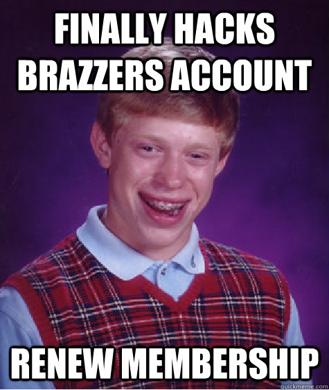 Finally hacks brazzers account Renew Membership  Bad Luck Brian