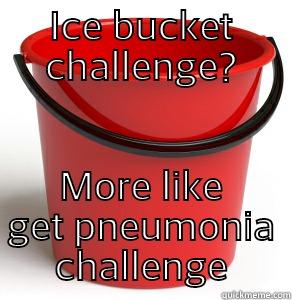 ICE BUCKET CHALLENGE? MORE LIKE GET PNEUMONIA CHALLENGE Misc