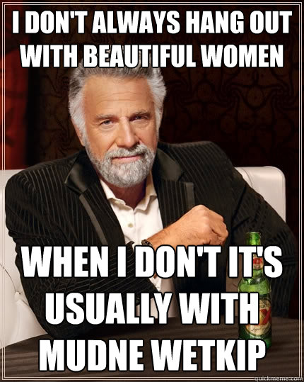 I don't always hang out with beautiful women When I don't it's usually with Mudne Wetkip  The Most Interesting Man In The World